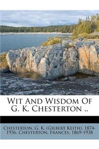 Wit and Wisdom of G. K. Chesterton ..