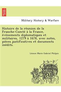 Histoire de la réunion de la Franche-Comté à la France, événements diplomatiques et militaires, 1279 à 1678, avec notes, pièces justificatives et documents inédits.
