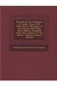 Records of the Woodmen of Arden from 1785: With Roll of Members of the Society and Other Notes Mainly Compiled from the Archives of the Forest - Prima