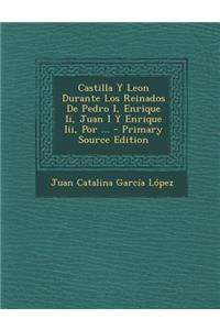 Castilla y Leon Durante Los Reinados de Pedro I, Enrique II, Juan I y Enrique III, Por ...