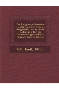 Die Religionsphilosophie Hegels, in Ihrer Genesis Dargestellt Und in Ihrer Bedeutung Fur Die Gegenwart Gewurdigt