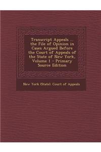 Transcript Appeals ... the File of Opinion in Cases Argued Before the Court of Appeals of the State of New York, Volume 1