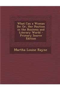 What Can a Woman Do: Or, Her Position in the Business and Literary World