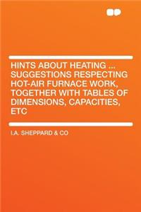 Hints about Heating ... Suggestions Respecting Hot-Air Furnace Work, Together with Tables of Dimensions, Capacities, Etc