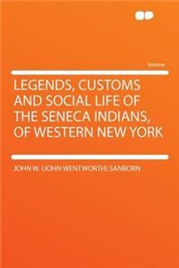 Legends, Customs and Social Life of the Seneca Indians, of Western New York
