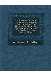 The Romance of Mining; Containing Interesting Descriptions of the Methods of Mining for Minerals in All Parts of the World