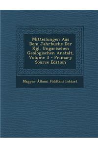 Mitteilungen Aus Dem Jahrbuche Der Kgl. Ungarischen Geologischen Anstalt, Volume 3