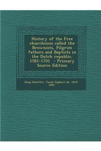 History of the Free Churchmen Called the Brownists, Pilgrim Fathers and Baptists in the Dutch Republic, 1581-1701