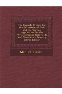 The Cyanide Process for the Extraction of Gold and Its Practical Application on the Witwatersrand Goldfields and Elsewhere - Primary Source Edition