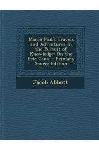 Marco Paul's Travels and Adventures in the Pursuit of Knowledge: On the Erie Canal - Primary Source Edition: On the Erie Canal - Primary Source Edition