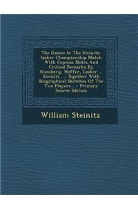 The Games in the Steinitz-Lasker Championship Match with Copious Notes and Critical Remarks by Gunsberg, Hoffer, Lasker ... Steinitz ...: Together wit