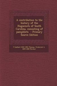 A Contribution to the History of the Huguenots of South Carolina, Consisting of Pamphlets - Primary Source Edition