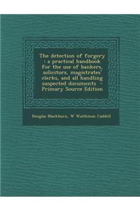 The Detection of Forgery: A Practical Handbook for the Use of Bankers, Solicitors, Magistrates' Clerks, and All Handling Suspected Documents - P