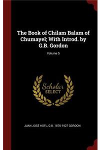 The Book of Chilam Balam of Chumayel; With Introd. by G.B. Gordon; Volume 5