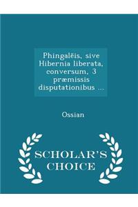 Phingalēis, sive Hibernia liberata, conversum, 3 præmissis disputationibus ... - Scholar's Choice Edition