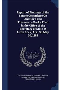 Report of Findings of the Senate Committee On Auditor's and Treasurer's Books Filed in the Office of the Secretary of State at Little Rock, Ark. On May 20, 1882