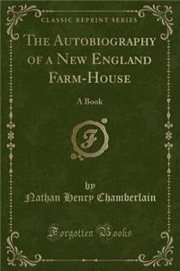 The Autobiography of a New England Farm-House: A Book (Classic Reprint)