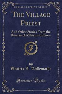 The Village Priest: And Other Stories from the Russian of Militsina Saltikov (Classic Reprint)