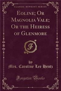 Eoline; Or Magnolia Vale; Or the Heiress of Glenmore (Classic Reprint)