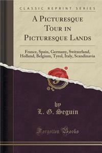 A Picturesque Tour in Picturesque Lands: France, Spain, Germany, Switzerland, Holland, Belgium, Tyrol, Italy, Scandinavia (Classic Reprint)