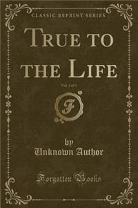 True to the Life, Vol. 2 of 3 (Classic Reprint)