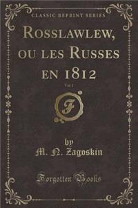 Rosslawlew, Ou Les Russes En 1812, Vol. 1 (Classic Reprint)