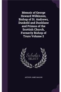 Memoir of George Howard Wilkinson, Bishop of St. Andrews, Dunkeld and Dunblane and Primus of the Scottish Church, Formerly Bishop of Truro Volume 2