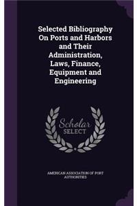 Selected Bibliography On Ports and Harbors and Their Administration, Laws, Finance, Equipment and Engineering