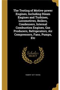 The Testing of Motive-power Engines, Including Steam Engines and Turbines, Locomotives, Boilers, Condensers, Internal Combustion Engines, Gas Producers, Refrigerators, Air Compressors, Fans, Pumps, Etc