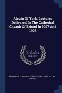 ALCUIN OF YORK. LECTURES DELIVERED IN TH