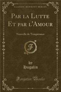 Par la Lutte Et par l'Amour: Nouvelle de Tempérance (Classic Reprint)