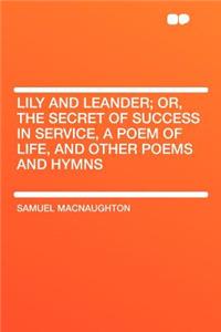 Lily and Leander; Or, the Secret of Success in Service, a Poem of Life, and Other Poems and Hymns