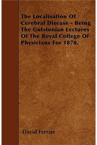The Localisation Of Cerebral Disease - Being The Gulstonian Lectures Of The Royal College Of Physicians For 1878.