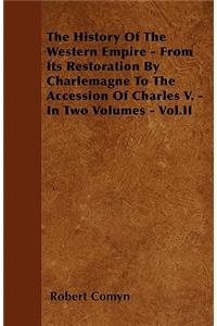 The History Of The Western Empire - From Its Restoration By Charlemagne To The Accession Of Charles V. - In Two Volumes - Vol.II