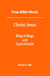 True Bible Study - Christ Jesus King of kings and Lord of lords