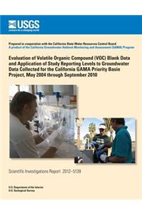 Evaluation of Volatile Organic Compound (VOC) Blank Data and Application of Study Reporting Levels to Groundwater Data Collected for the California GAMA Priority Basin Project, May 2004 through September 2010