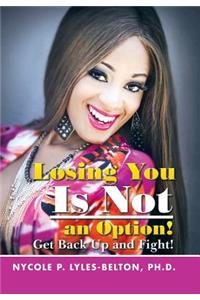 Losing You Is Not an Option!