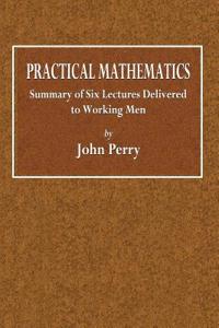 Practical Mathematics: Summary of Six Lectures Delivered to Working Men