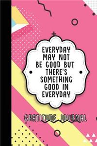 Everyday May Not Be Good But There's Something Good in Everyday