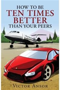 How To Be Ten Times Better Than Your Peers