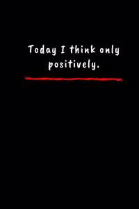 Today I think only positively.