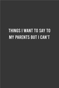 Things I Want To Say to my Parents but I Can't - Funny Notebook, Personal Journal With Funny Saying on Cover, Humorous Gag Gift Idea for Friends/Family
