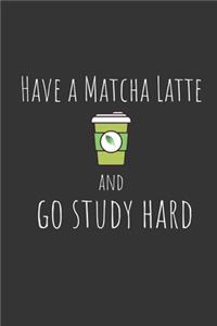 Have a matcha latte and go study hard