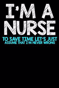 I'm A Nurse To Save Time Let's Just Assume That I'm Never Wrong
