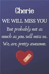 Cherie We Will Miss You But Probably Not as Much As You Will Miss us. We Are Pretty Awesome.