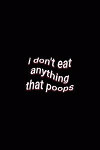 i don't eat anything that poops