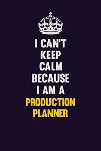 I Can't Keep Calm Because I Am A Production Planner