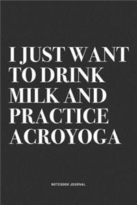 I Just Want To Drink Milk And Practice Acroyoga: A 6x9 Inch Notebook Journal Diary With A Bold Text Font Slogan On A Matte Cover and 120 Blank Lined Pages Makes A Great Alternative To A Card