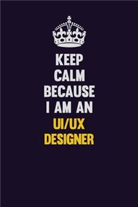 Keep calm Because I Am An UI/UX designer