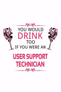 You Would Drink Too If You Were An User Support Technician